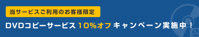 当サービスご利用のお客様限定 DVDコピーサービス 10%オフ キャンペーン実施中!